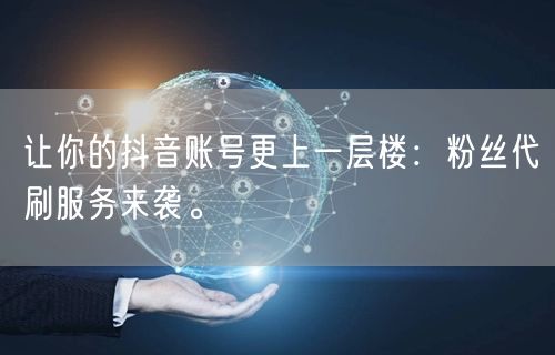 让你的抖音账号更上一层楼：粉丝代刷服务来袭。