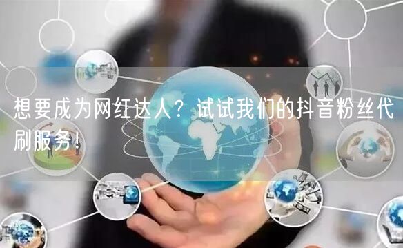 想要成为网红达人？试试我们的抖音粉丝代刷服务！