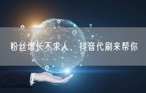 粉丝增长不求人，抖音代刷来帮你