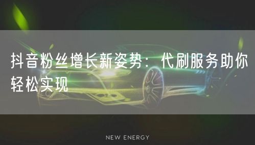 抖音粉丝增长新姿势：代刷服务助你轻松实现