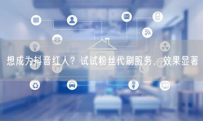 想成为抖音红人？试试粉丝代刷服务，效果显著