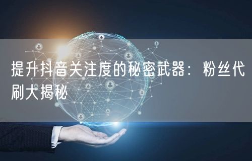 提升抖音关注度的秘密武器：粉丝代刷大揭秘