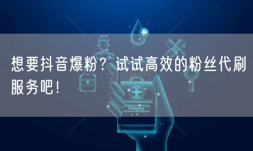 想要抖音爆粉？试试高效的粉丝代刷服务吧！