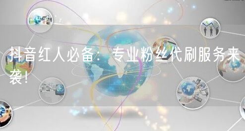 抖音红人必备：专业粉丝代刷服务来袭！