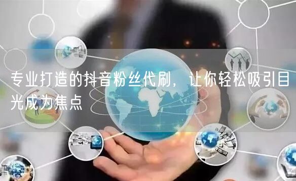 专业打造的抖音粉丝代刷，让你轻松吸引目光成为焦点