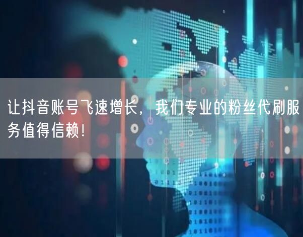 让抖音账号飞速增长，我们专业的粉丝代刷服务值得信赖！