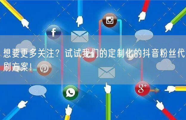 想要更多关注？试试我们的定制化的抖音粉丝代刷方案！