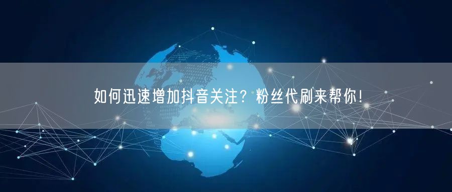 如何迅速增加抖音关注？粉丝代刷来帮你！