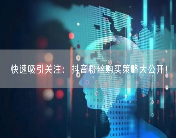 快速吸引关注：抖音粉丝购买策略大公开！