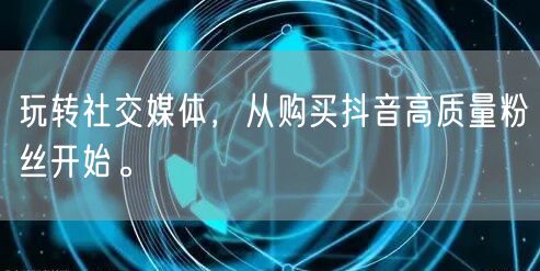 玩转社交媒体，从购买抖音高质量粉丝开始。