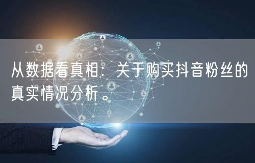 从数据看真相：关于购买抖音粉丝的真实情况分析。