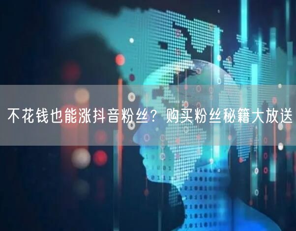 不花钱也能涨抖音粉丝？购买粉丝秘籍大放送