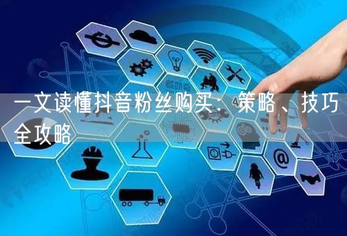一文读懂抖音粉丝购买：策略、技巧全攻略