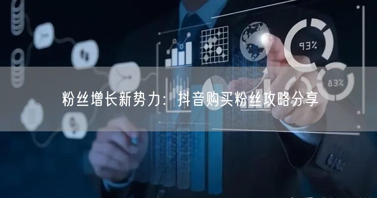 粉丝增长新势力：抖音购买粉丝攻略分享