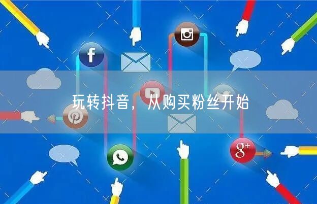 玩转抖音，从购买粉丝开始