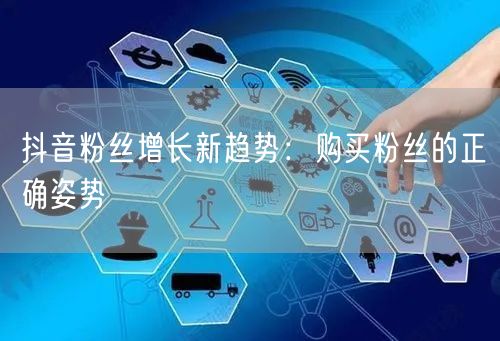 抖音粉丝增长新趋势：购买粉丝的正确姿势