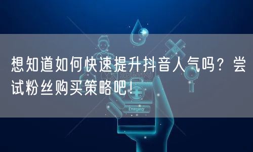 想知道如何快速提升抖音人气吗？尝试粉丝购买策略吧！