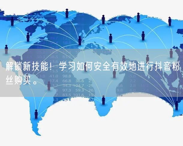 解锁新技能！学习如何安全有效地进行抖音粉丝购买。