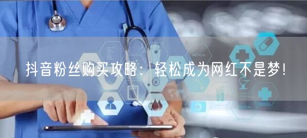 抖音粉丝购买攻略：轻松成为网红不是梦！