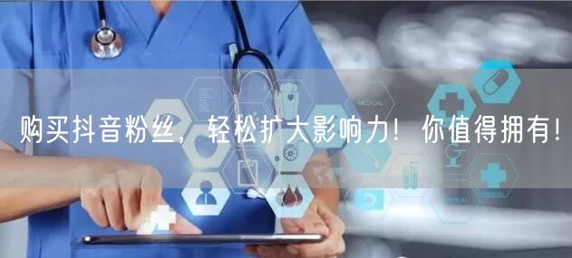 购买抖音粉丝，轻松扩大影响力！你值得拥有！