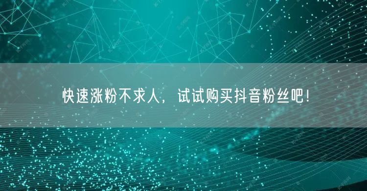 快速涨粉不求人，试试购买抖音粉丝吧！