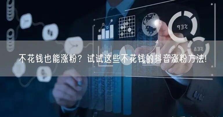 不花钱也能涨粉？试试这些不花钱的抖音涨粉方法!