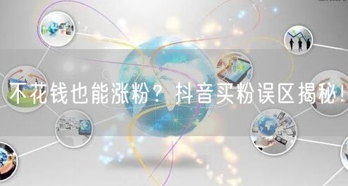 不花钱也能涨粉？抖音买粉误区揭秘！