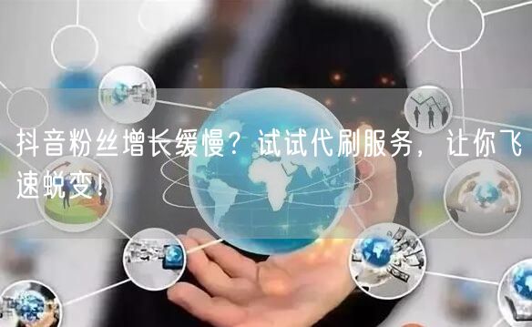 抖音粉丝增长缓慢？试试代刷服务，让你飞速蜕变！