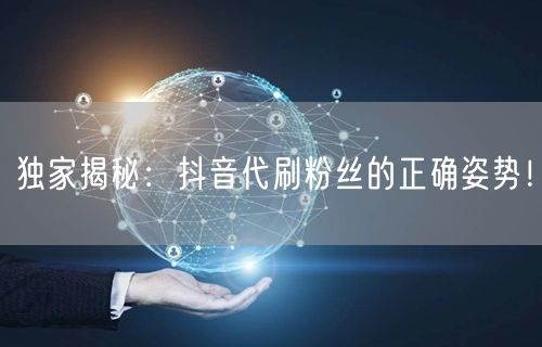 独家揭秘：抖音代刷粉丝的正确姿势！