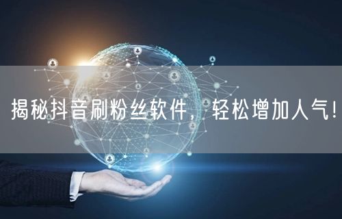 揭秘抖音刷粉丝软件，轻松增加人气！