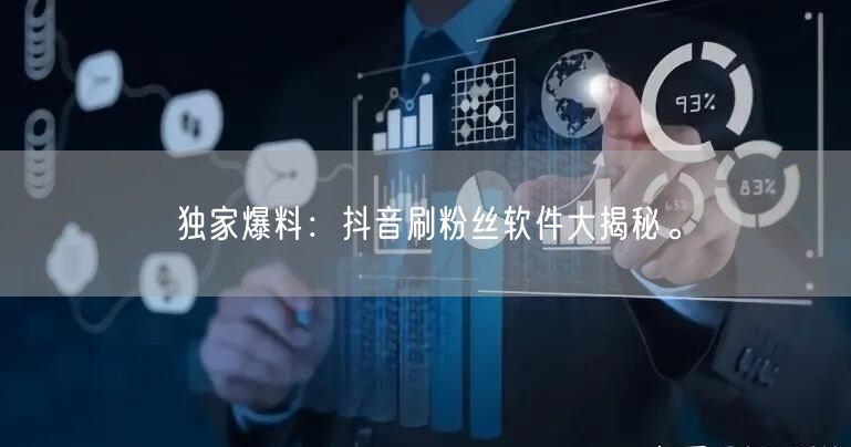 独家爆料：抖音刷粉丝软件大揭秘。