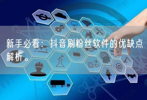 新手必看：抖音刷粉丝软件的优缺点解析。