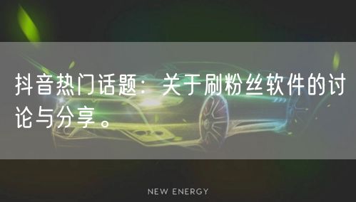 抖音热门话题：关于刷粉丝软件的讨论与分享。