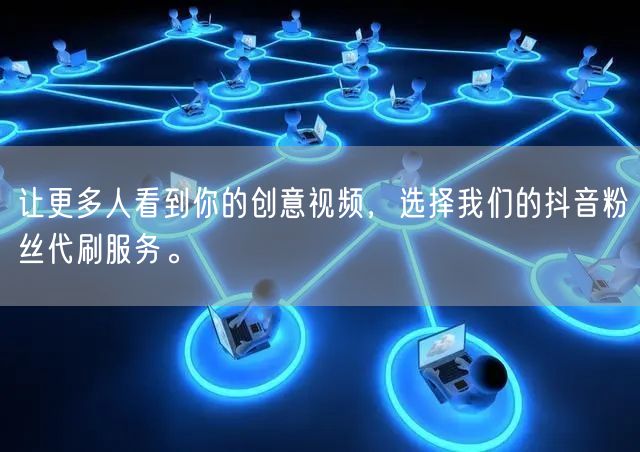 让更多人看到你的创意视频，选择我们的抖音粉丝代刷服务。
