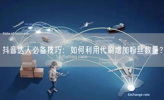 抖音达人必备技巧：如何利用代刷增加粉丝数量？
