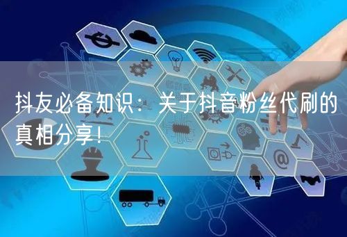 抖友必备知识：关于抖音粉丝代刷的真相分享！