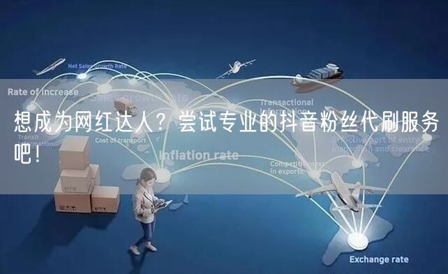 想成为网红达人？尝试专业的抖音粉丝代刷服务吧！