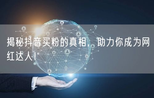 揭秘抖音买粉的真相，助力你成为网红达人！