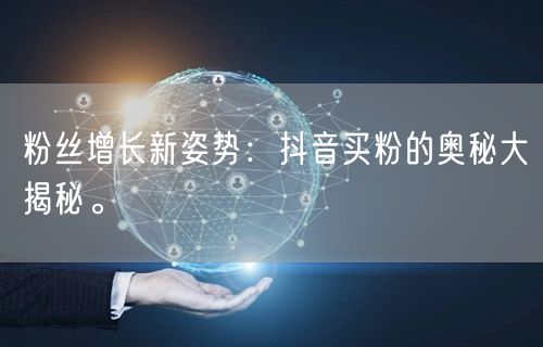 粉丝增长新姿势：抖音买粉的奥秘大揭秘。