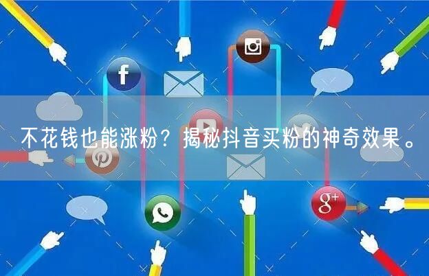 不花钱也能涨粉？揭秘抖音买粉的神奇效果。