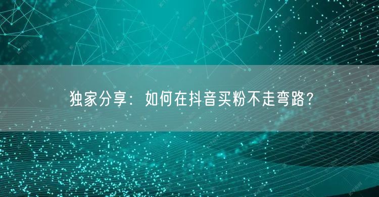 独家分享：如何在抖音买粉不走弯路？
