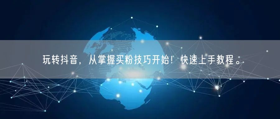 玩转抖音，从掌握买粉技巧开始！快速上手教程。