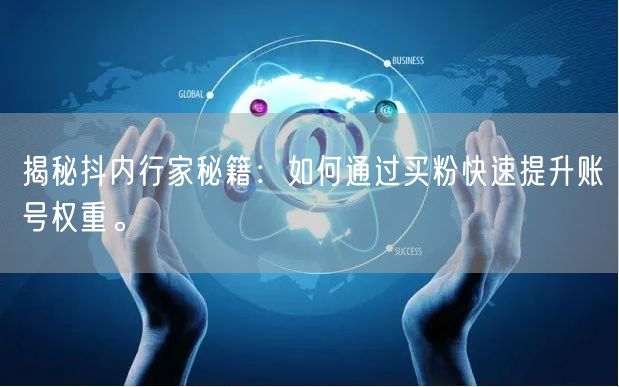 揭秘抖内行家秘籍：如何通过买粉快速提升账号权重。