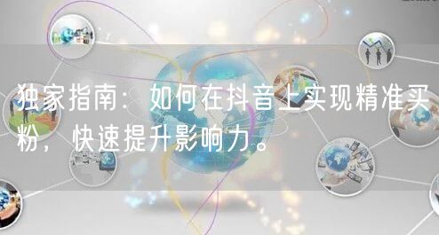 独家指南：如何在抖音上实现精准买粉，快速提升影响力。