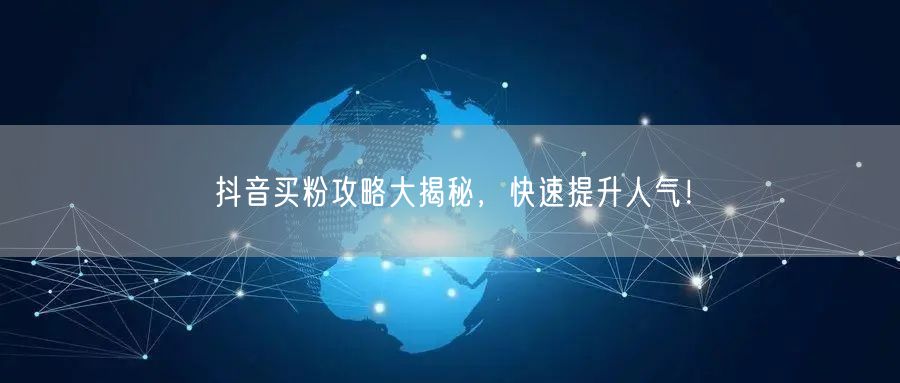 抖音买粉攻略大揭秘，快速提升人气！