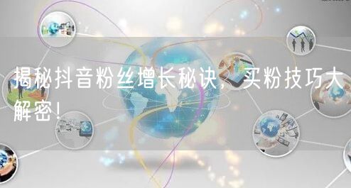 揭秘抖音粉丝增长秘诀，买粉技巧大解密！