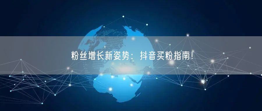 粉丝增长新姿势：抖音买粉指南！
