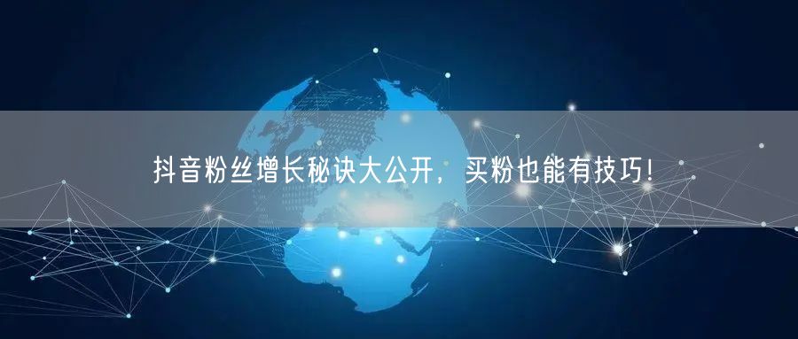 抖音粉丝增长秘诀大公开，买粉也能有技巧！
