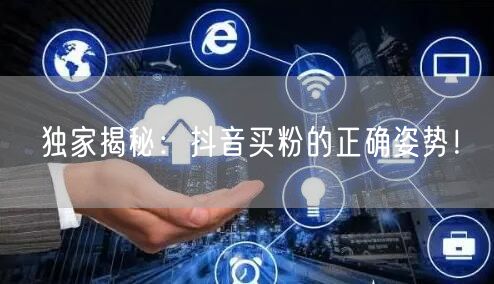 独家揭秘：抖音买粉的正确姿势！
