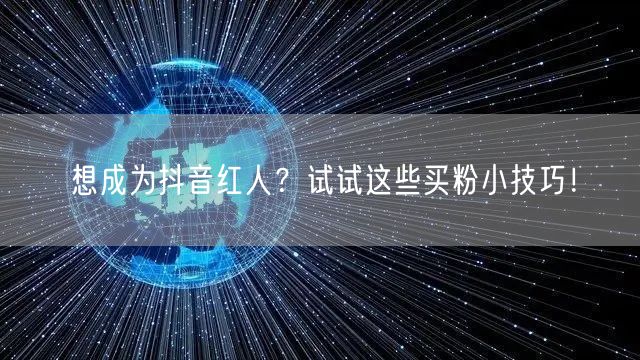 想成为抖音红人？试试这些买粉小技巧！